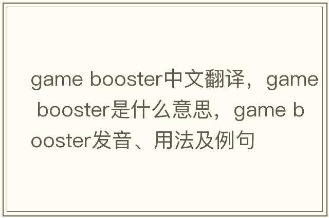 game booster中文翻譯，game booster是什么意思，game booster發(fā)音、用法及例句