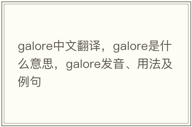 galore中文翻譯，galore是什么意思，galore發(fā)音、用法及例句