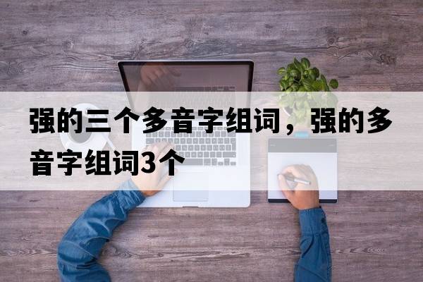 強的三個(gè)多音字組詞，強的多音字組詞3個(gè)
