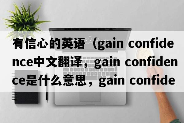有信心的英語(yǔ)（gain confidence中文翻譯，gain confidence是什么意思，gain confidence發(fā)音、用法及例句）