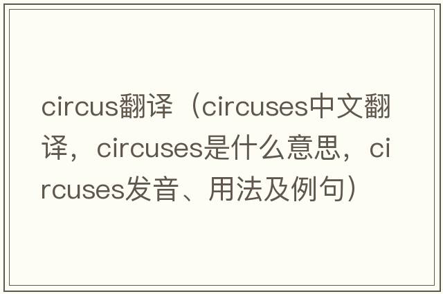 circus翻譯（circuses中文翻譯，circuses是什么意思，circuses發(fā)音、用法及例句）