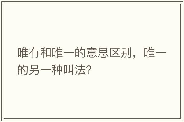 唯有和唯一的意思區別，唯一的另一種叫法？