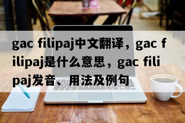 gac filipaj中文翻譯，gac filipaj是什么意思，gac filipaj發(fā)音、用法及例句
