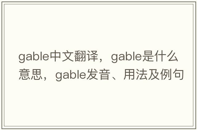 gable中文翻譯，gable是什么意思，gable發(fā)音、用法及例句