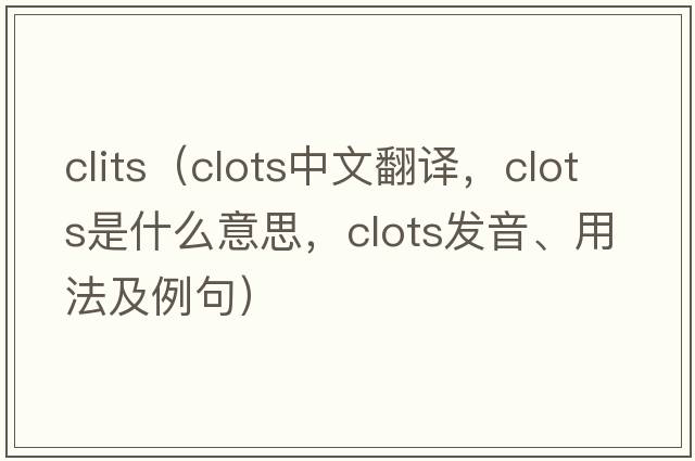 clits（clots中文翻譯，clots是什么意思，clots發(fā)音、用法及例句）