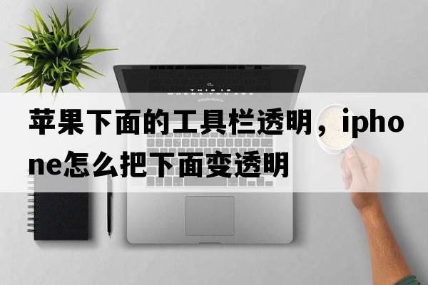 蘋(píng)果下面的工具欄透明，iphone怎么把下面變透明