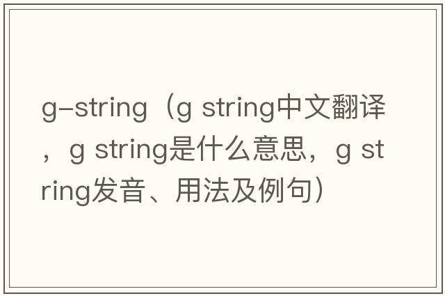 g-string（g string中文翻譯，g string是什么意思，g string發(fā)音、用法及例句）