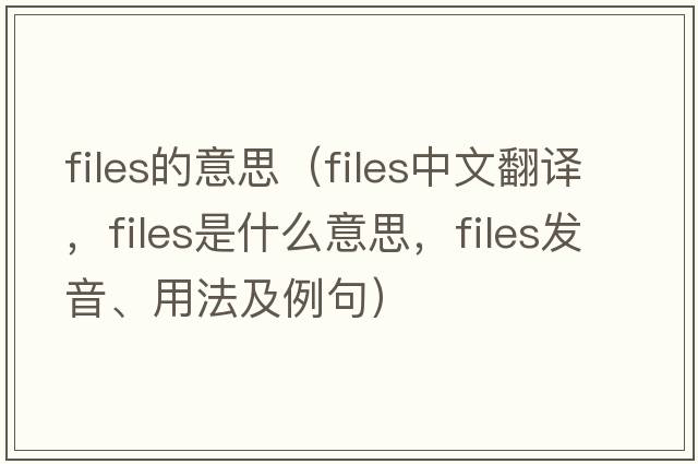 files的意思（files中文翻譯，files是什么意思，files發(fā)音、用法及例句）