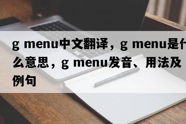 g menu中文翻譯，g menu是什么意思，g menu發(fā)音、用法及例句