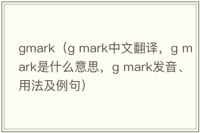 gmark（g mark中文翻譯，g mark是什么意思，g mark發(fā)音、用法及例句）