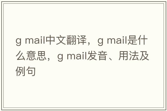 g mail中文翻譯，g mail是什么意思，g mail發(fā)音、用法及例句