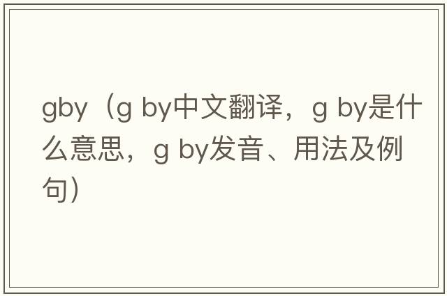gby（g by中文翻譯，g by是什么意思，g by發(fā)音、用法及例句）