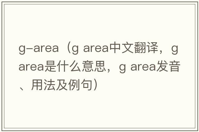 g-area（g area中文翻譯，g area是什么意思，g area發(fā)音、用法及例句）