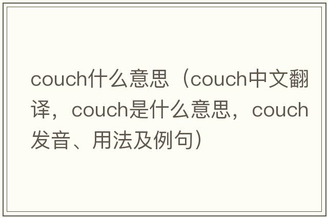 couch什么意思（couch中文翻譯，couch是什么意思，couch發(fā)音、用法及例句）