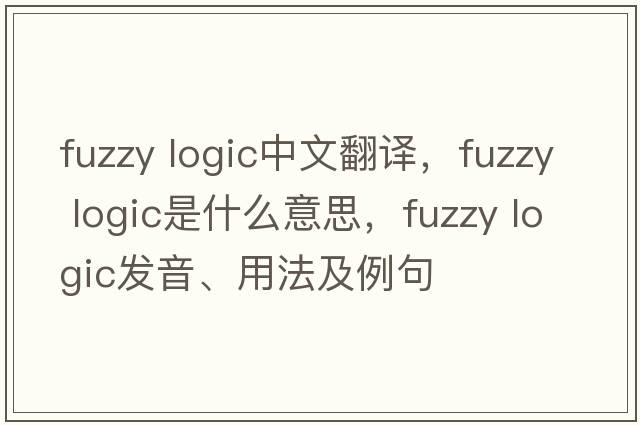 fuzzy logic中文翻譯，fuzzy logic是什么意思，fuzzy logic發(fā)音、用法及例句