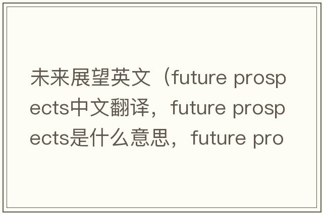未來(lái)展望英文（future prospects中文翻譯，future prospects是什么意思，future prospects發(fā)音、用法及例句）