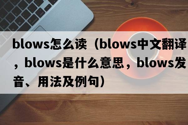 blows怎么讀（blows中文翻譯，blows是什么意思，blows發(fā)音、用法及例句）