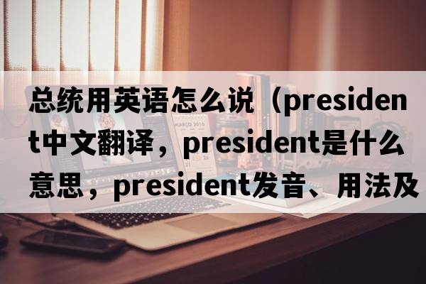 總統用英語(yǔ)怎么說(shuō)（president中文翻譯，president是什么意思，president發(fā)音、用法及例句）