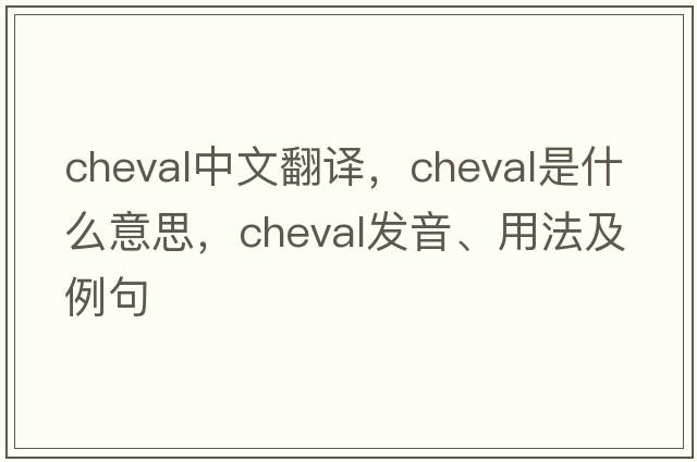 cheval中文翻譯，cheval是什么意思，cheval發(fā)音、用法及例句