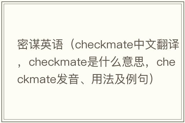 密謀英語(yǔ)（checkmate中文翻譯，checkmate是什么意思，checkmate發(fā)音、用法及例句）