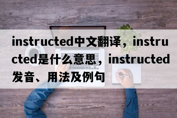 instructed中文翻譯，instructed是什么意思，instructed發(fā)音、用法及例句