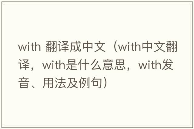 with 翻譯成中文（with中文翻譯，with是什么意思，with發(fā)音、用法及例句）