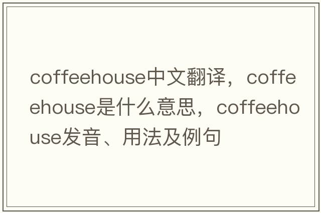 coffeehouse中文翻譯，coffeehouse是什么意思，coffeehouse發(fā)音、用法及例句