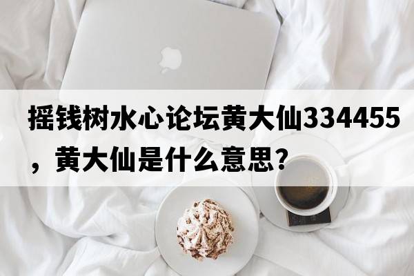 搖錢(qián)樹(shù)水心論壇黃大仙334455，黃大仙是什么意思？