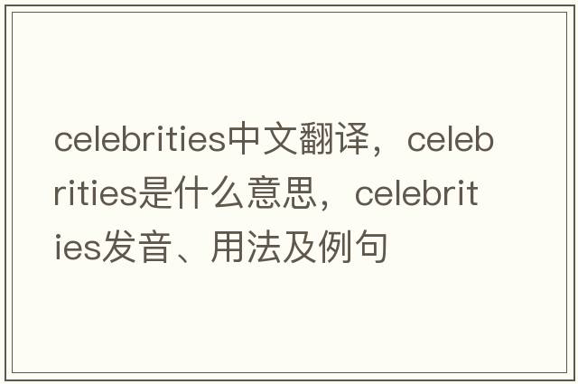 celebrities中文翻譯，celebrities是什么意思，celebrities發(fā)音、用法及例句