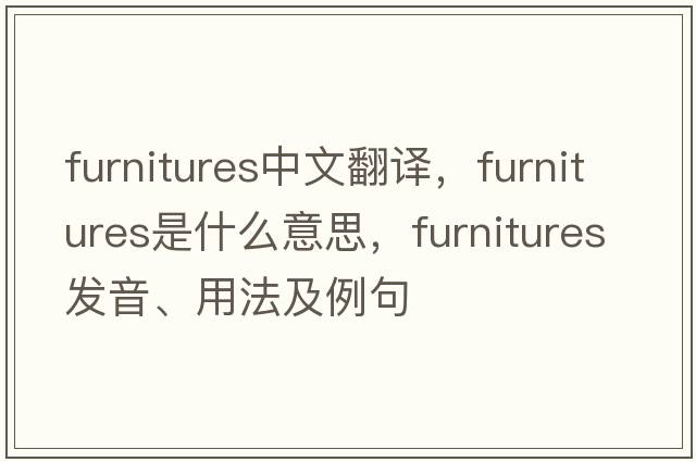 furnitures中文翻譯，furnitures是什么意思，furnitures發(fā)音、用法及例句