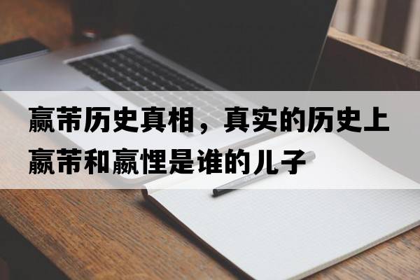 贏(yíng)芾歷史真相，真實(shí)的歷史上嬴芾和嬴悝是誰(shuí)的兒子