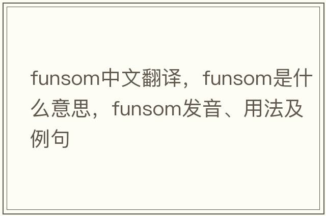 funsom中文翻譯，funsom是什么意思，funsom發(fā)音、用法及例句