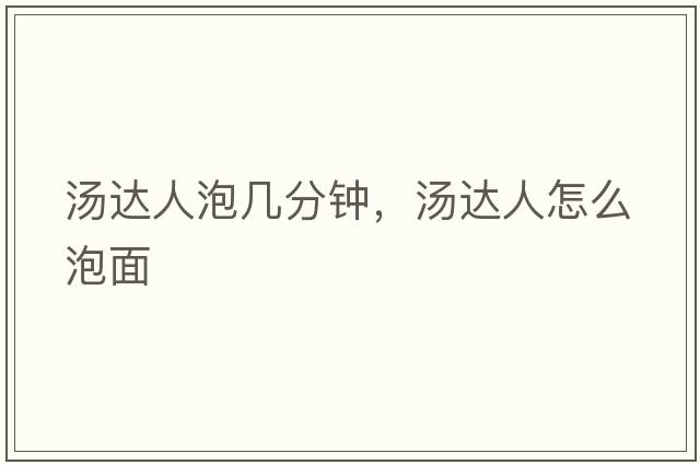 湯達人泡幾分鐘，湯達人怎么泡面