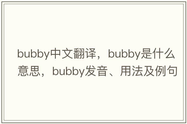 bubby中文翻譯，bubby是什么意思，bubby發(fā)音、用法及例句