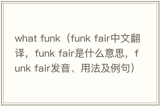 what funk（funk fair中文翻譯，funk fair是什么意思，funk fair發(fā)音、用法及例句）