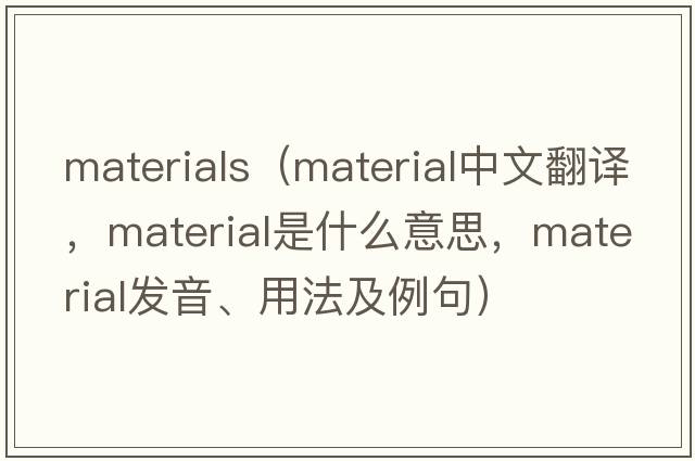 materials（material中文翻譯，material是什么意思，material發(fā)音、用法及例句）