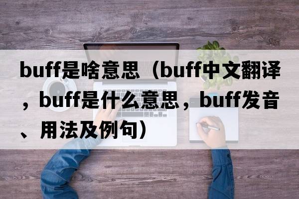 buff是啥意思（buff中文翻譯，buff是什么意思，buff發(fā)音、用法及例句）