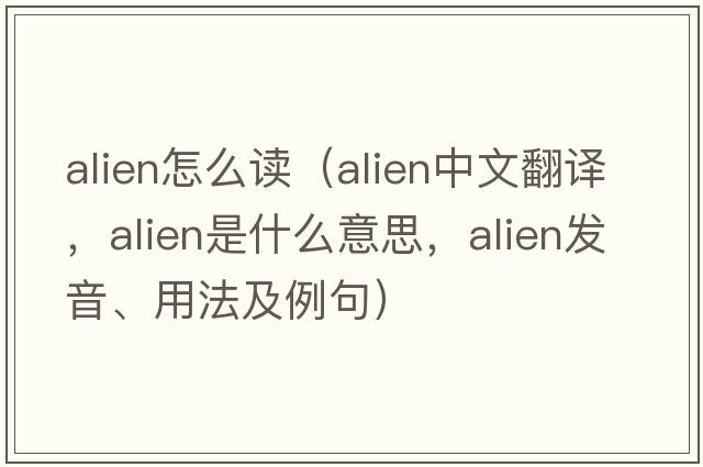 alien怎么讀（alien中文翻譯，alien是什么意思，alien發(fā)音、用法及例句）