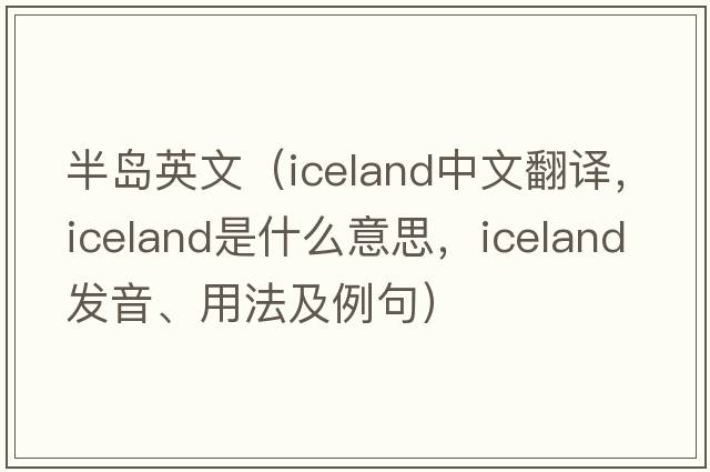 半島英文（Iceland中文翻譯，Iceland是什么意思，Iceland發(fā)音、用法及例句）