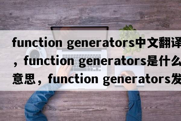 function generators中文翻譯，function generators是什么意思，function generators發(fā)音、用法及例句