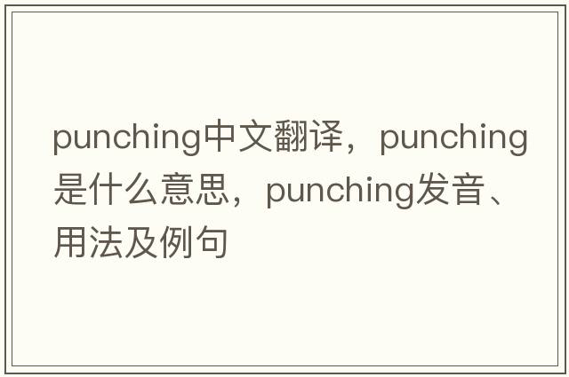punching中文翻譯，punching是什么意思，punching發(fā)音、用法及例句