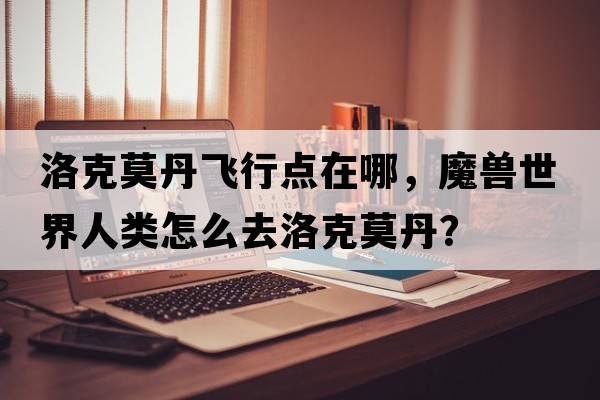 洛克莫丹飛行點(diǎn)在哪，魔獸世界人類(lèi)怎么去洛克莫丹？