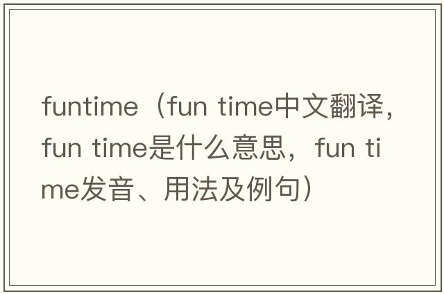 funtime（fun time中文翻譯，fun time是什么意思，fun time發(fā)音、用法及例句）