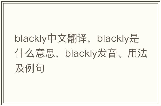 blackly中文翻譯，blackly是什么意思，blackly發(fā)音、用法及例句