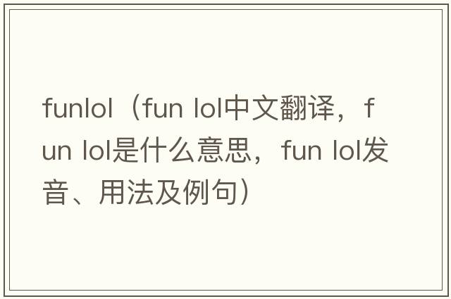 funlol（fun lol中文翻譯，fun lol是什么意思，fun lol發(fā)音、用法及例句）