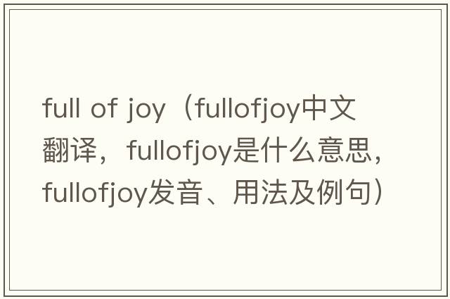 full of joy（fullofjoy中文翻譯，fullofjoy是什么意思，fullofjoy發(fā)音、用法及例句）