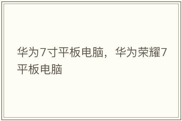 華為7寸平板電腦，華為榮耀7平板電腦
