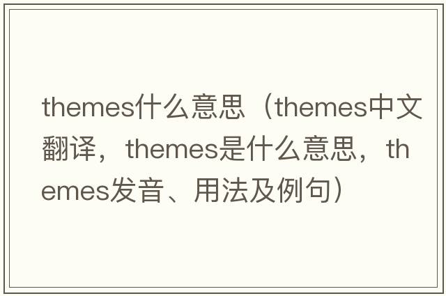 themes什么意思（themes中文翻譯，themes是什么意思，themes發(fā)音、用法及例句）