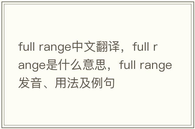 full range中文翻譯，full range是什么意思，full range發(fā)音、用法及例句