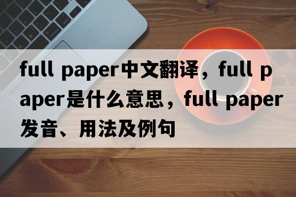 full paper中文翻譯，full paper是什么意思，full paper發(fā)音、用法及例句